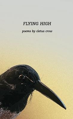 Flying High: Poems by Cletus Crow: Poems by Cletus Crow - Cletus Crow - cover