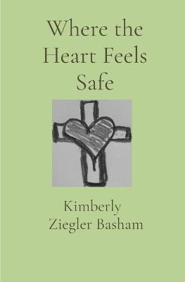 Where the Heart Feels Safe - Kimberly Ziegler Basham - cover