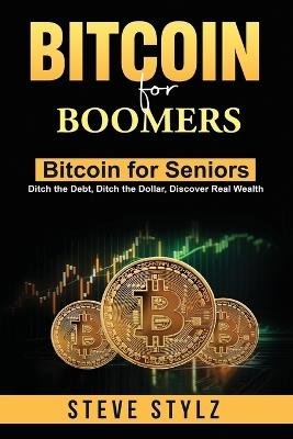 Bitcoin for Boomers - Bitcoin for Seniors: Ditch the Debt, Ditch the Dollar, Discover Real Wealth - Steve Stylz - cover