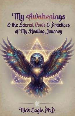 My Awakenings & the Sacred Vows & Practices of My Healing Journey - Nick Eagle - cover
