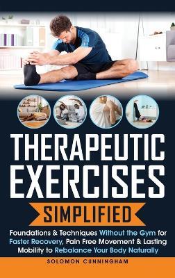 Therapeutic Exercises Simplified: Foundations & Techniques Without the Gym for Faster Recovery, Pain Free Movement & Lasting Mobility to Rebalance Your Body Naturally - Solomon Cunningham - cover