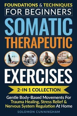 Somatic Therapeutic Exercises: Foundations & Techniques for Beginners 2-in-1 Collection-Gentle Body-Based Movements for Trauma Healing, Stress Relief & Nervous System Regulation at Home - Solomon Cunningham - cover