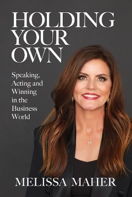 Holding Your Own: Speaking, Acting, and Winning in the Business World - Melissa Maher - cover