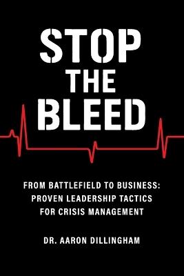 Stop the Bleed: From Battlefield to Business Proven Leadership Tactics for Crisis Management - Aaron Dillingham - cover