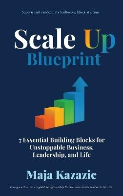 Scale Up Blueprint: 7 Essential Building Blocks for Unstoppable Business, Leadership, and Life - Maja Kazazic - cover