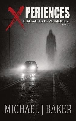 Xperiences: 13 Enigmatic Claims and Encounters Volume 1 - Michael J Baker - cover