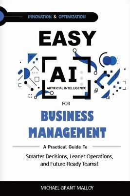 Easy AI for Business Management: A Practical Guide to Smarter Decisions, Leaner Operations, and Future-Ready Teams! - Michael Grant Malloy - cover