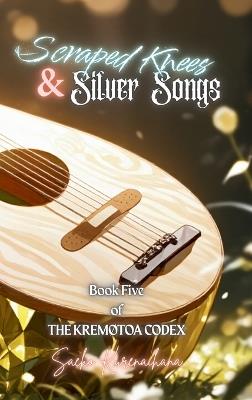 Scraped Knees & Silver Songs: Book Five of The Kremøtoa Codex - Saeko Kurenaihana - cover