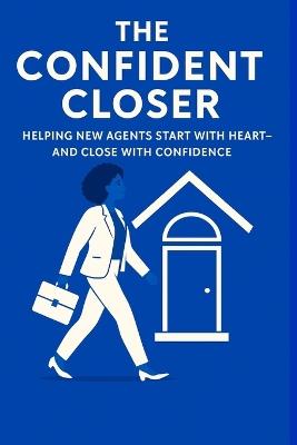 The Confident Closer: Helping New Agents Start with Heart-And Close with Confidence - Chanda D Webb - cover