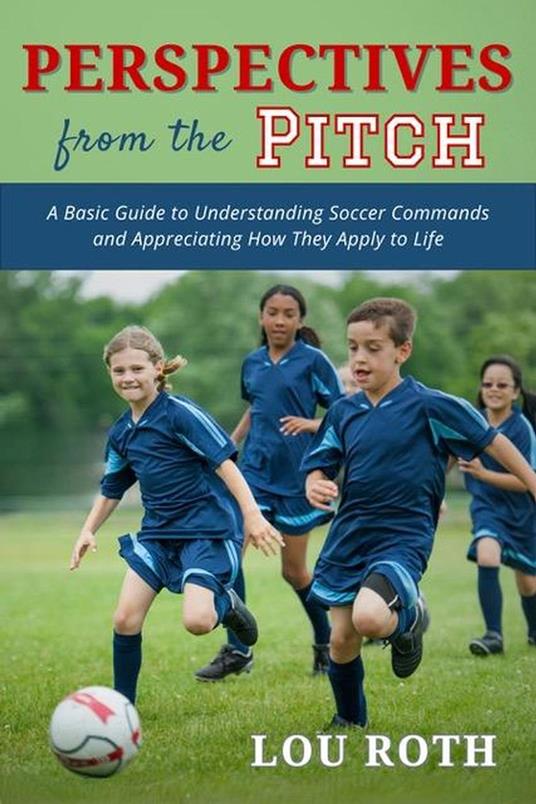 Perspectives from the Pitch: A Basic Guide to Understanding Soccer Commands and Appreciating How They Apply to Life