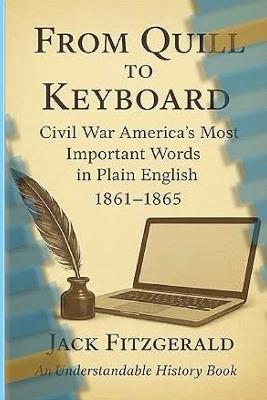 From Quill to Keyboard: Civil War America's Most Important Words in Plain English - Jack Fitzgerald - cover