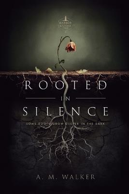Rooted in Silence: Some Roots Grow Deeper in the Dark - A M Walker - cover