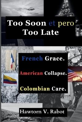 Too Soon et pero Too Late: French Grace. American Collapse. Colombian Care. - Hawtorn V Rabot - cover