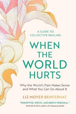 When the World Hurts: Why the World's Pain Makes Sense-and What You Can Do About It - Liz Moyer Benferhat - cover