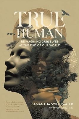 True Human: Reimagining Ourselves at the End of Our World - Samantha Sweetwater - cover