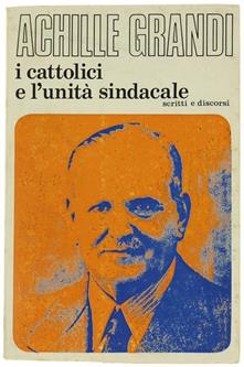 I Cattolici E L'Unità Sindacale. Scritti E Discorsi 1944-1946. A Cura Di Walter Tobagi - Achille Grandi - copertina