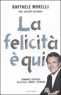La Felicita E Qui Domande E Risposte Sulla Vita L Amore L Eternita Raffaele Morelli Luciano Falsiroli Libro Mondadori Ingrandimenti Ibs